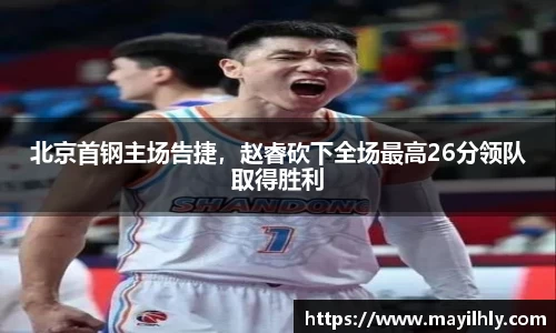 北京首钢主场告捷，赵睿砍下全场最高26分领队取得胜利