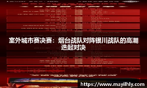 室外城市赛决赛：烟台战队对阵银川战队的高潮迭起对决